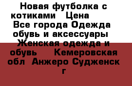 Новая футболка с котиками › Цена ­ 500 - Все города Одежда, обувь и аксессуары » Женская одежда и обувь   . Кемеровская обл.,Анжеро-Судженск г.